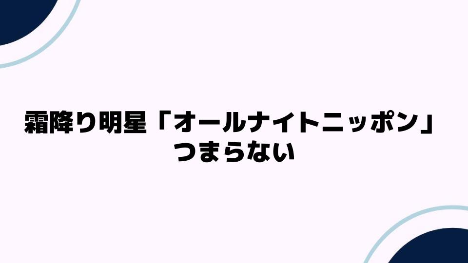 霜降り明星「オールナイトニッポン」つまらないと感じる理由